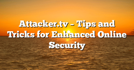 Attacker.tv – Tips and Tricks for Enhanced Online Security