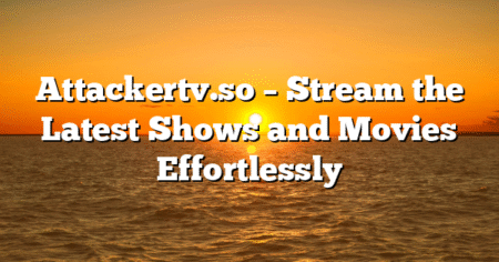 Attackertv.so – Stream the Latest Shows and Movies Effortlessly