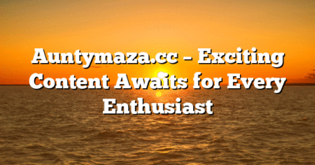 Auntymaza.cc – Exciting Content Awaits for Every Enthusiast