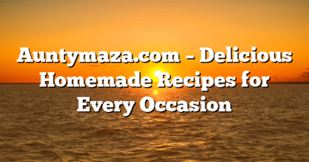 Auntymaza.com – Delicious Homemade Recipes for Every Occasion
