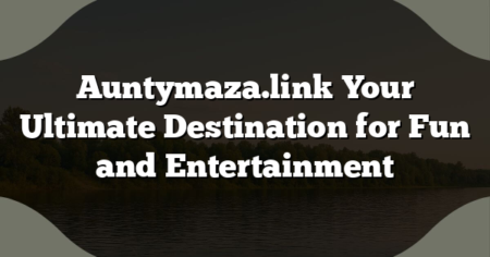 Auntymaza.link Your Ultimate Destination for Fun and Entertainment