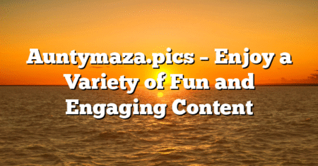 Auntymaza.pics – Enjoy a Variety of Fun and Engaging Content