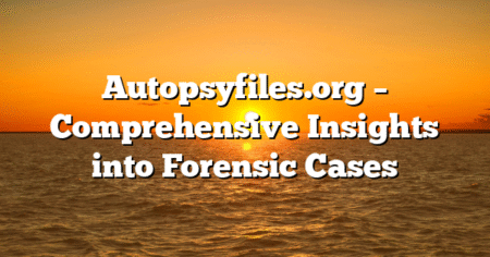Autopsyfiles.org – Comprehensive Insights into Forensic Cases