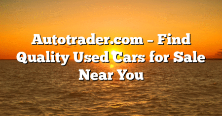 Autotrader.com – Find Quality Used Cars for Sale Near You