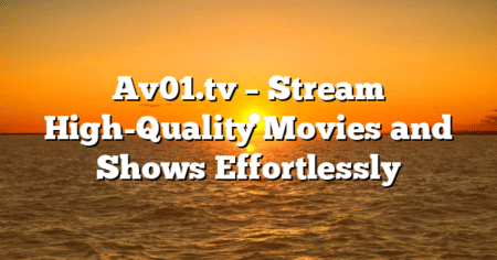 Av01.tv – Stream High-Quality Movies and Shows Effortlessly