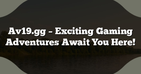 Av19.gg – Exciting Gaming Adventures Await You Here!