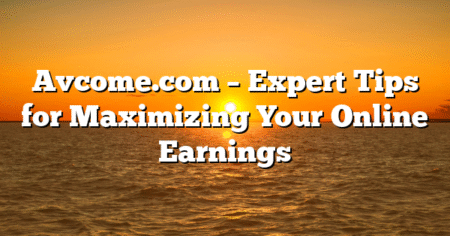 Avcome.com – Expert Tips for Maximizing Your Online Earnings