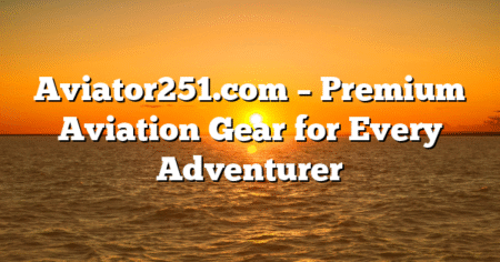 Aviator251.com – Premium Aviation Gear for Every Adventurer