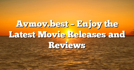 Avmov.best – Enjoy the Latest Movie Releases and Reviews