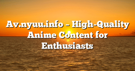 Av.nyuu.info – High-Quality Anime Content for Enthusiasts