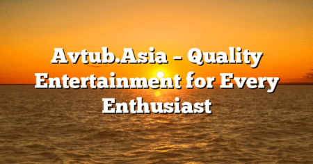 Avtub.Asia – Quality Entertainment for Every Enthusiast
