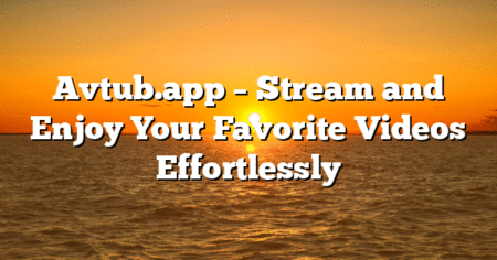 Avtub.app – Stream and Enjoy Your Favorite Videos Effortlessly