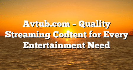 Avtub.com – Quality Streaming Content for Every Entertainment Need