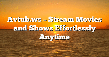 Avtub.ws – Stream Movies and Shows Effortlessly Anytime