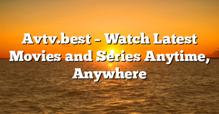 Avtv.best – Watch Latest Movies and Series Anytime, Anywhere