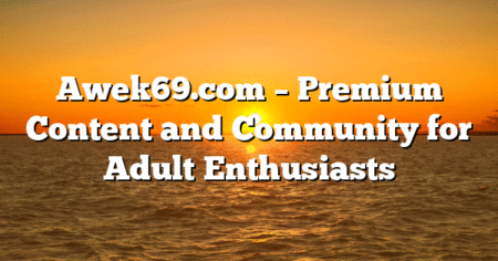 Awek69.com – Premium Content and Community for Adult Enthusiasts