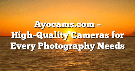 Ayocams.com – High-Quality Cameras for Every Photography Needs