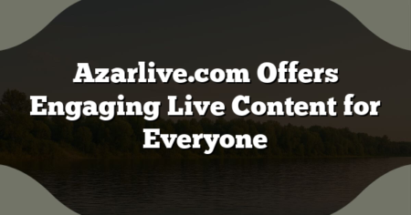 Azarlive.com Offers Engaging Live Content for Everyone