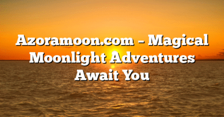Azoramoon.com – Magical Moonlight Adventures Await You