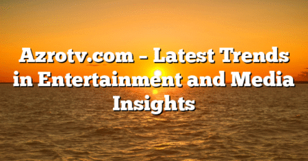 Azrotv.com – Latest Trends in Entertainment and Media Insights