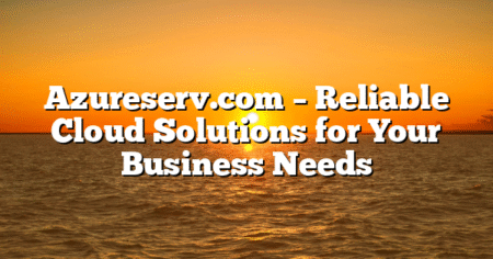 Azureserv.com – Reliable Cloud Solutions for Your Business Needs