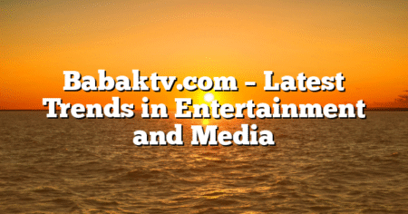 Babaktv.com – Latest Trends in Entertainment and Media