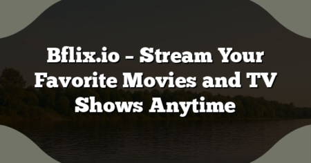 Bflix.io – Stream Your Favorite Movies and TV Shows Anytime