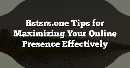 Bstsrs.one Tips for Maximizing Your Online Presence Effectively