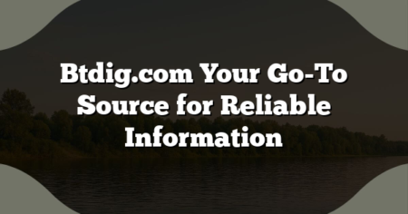 Btdig.com Your Go-To Source for Reliable Information