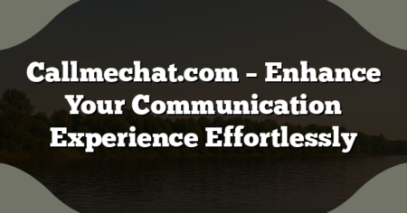 Callmechat.com – Enhance Your Communication Experience Effortlessly