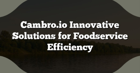 Cambro.io Innovative Solutions for Foodservice Efficiency