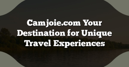 Camjoie.com Your Destination for Unique Travel Experiences