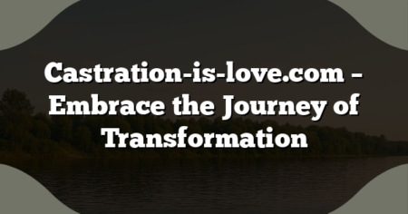 Castration-is-love.com – Embrace the Journey of Transformation