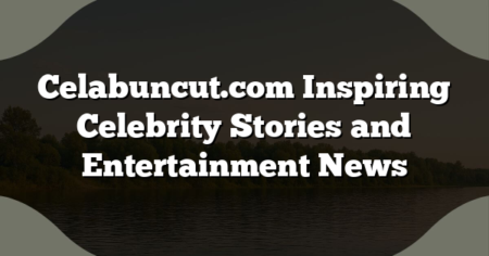 Celabuncut.com Inspiring Celebrity Stories and Entertainment News