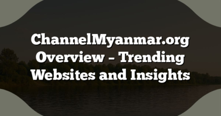 ChannelMyanmar.org Overview – Trending Websites and Insights