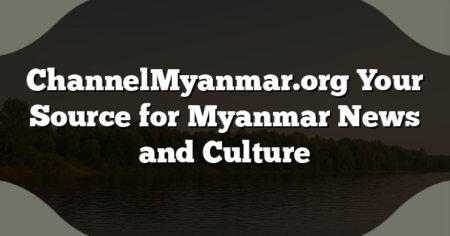 ChannelMyanmar.org Your Source for Myanmar News and Culture