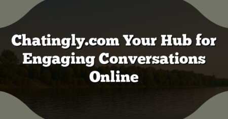 Chatingly.com Your Hub for Engaging Conversations Online