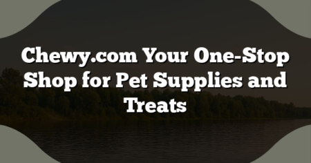 Chewy.com Your One-Stop Shop for Pet Supplies and Treats