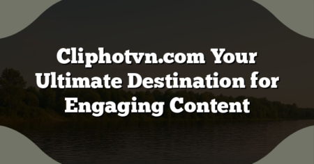 Cliphotvn.com Your Ultimate Destination for Engaging Content