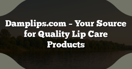Damplips.com – Your Source for Quality Lip Care Products