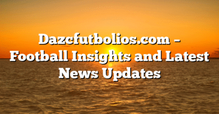 Dazcfutbolios.com – Football Insights and Latest News Updates
