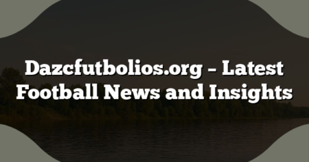 Dazcfutbolios.org – Latest Football News and Insights