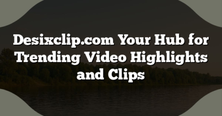 Desixclip.com Your Hub for Trending Video Highlights and Clips