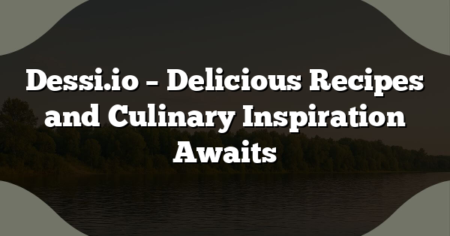 Dessi.io – Delicious Recipes and Culinary Inspiration Awaits