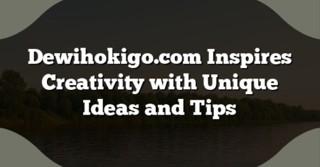 Dewihokigo.com Inspires Creativity with Unique Ideas and Tips