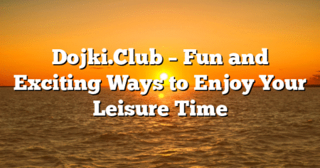 Dojki.Club – Fun and Exciting Ways to Enjoy Your Leisure Time