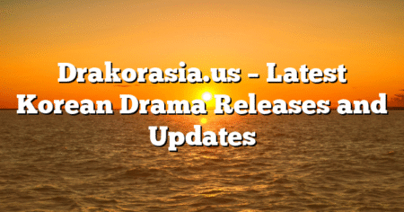 Drakorasia.us – Latest Korean Drama Releases and Updates