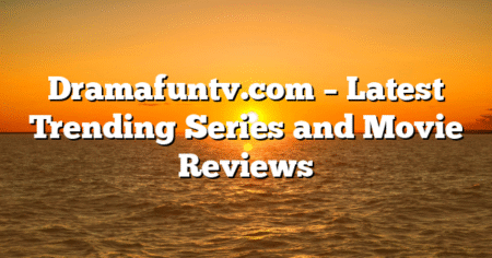 Dramafuntv.com – Latest Trending Series and Movie Reviews