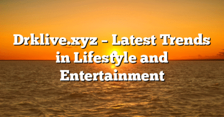 Drklive.xyz – Latest Trends in Lifestyle and Entertainment