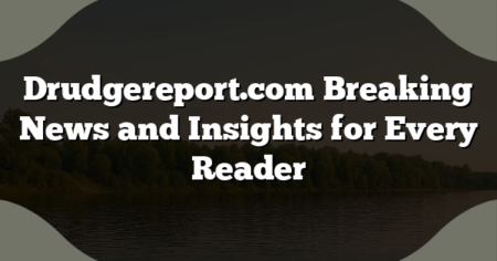 Drudgereport.com Breaking News and Insights for Every Reader
